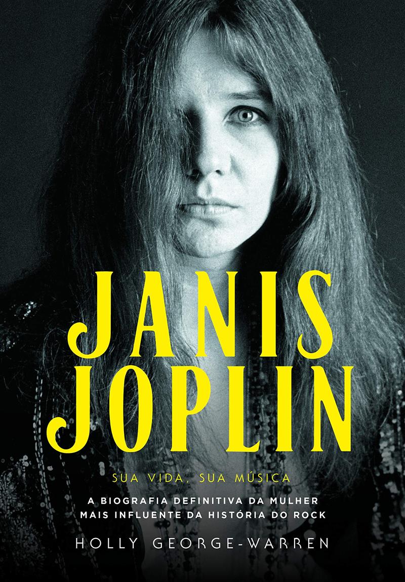 Janis Joplin - Sua Vida, Sua Música: A Biografia Definitiva Da Mulher Mais