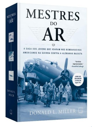 Mestres Do Ar: A Saga Dos Jovens Que Voaram Nos Bombardeios Americanos Na Guerra Contra A Alemanha