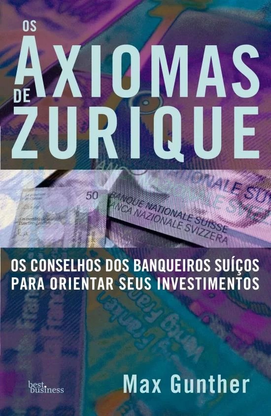 Axiomas De Zurique, Os - Os Conselhos Dos Banqueiros Suíços Para Orientar Seus Investimentos