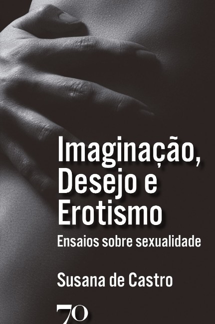 Imaginação, Desejo E Erotismo: Ensaios Sobre Sexualidade